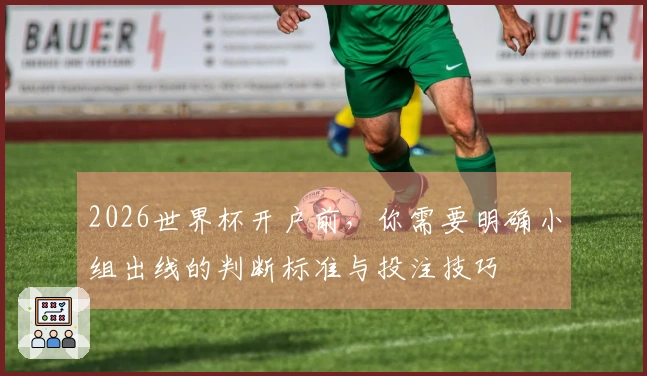 2026世界杯开户前，你需要明确小组出线的判断标准与投注技巧