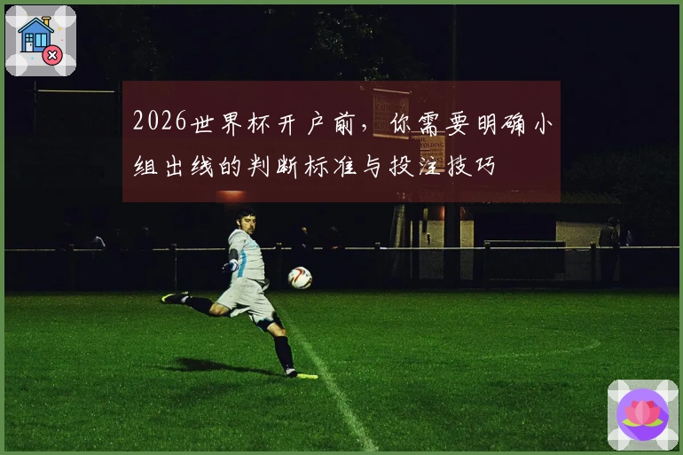 2026世界杯开户前,你需要明确小组出线的判断标准与投注技巧