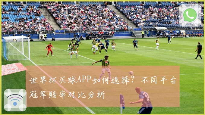 世界杯买球APP如何选择？不同平台冠军赔率对比分析