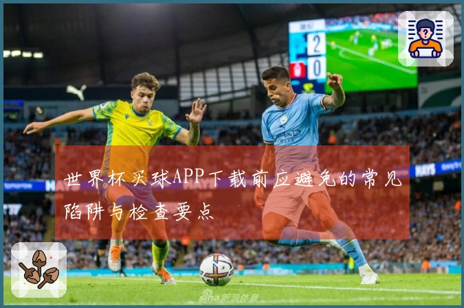 世界杯买球APP下载前应避免的常见陷阱与检查要点