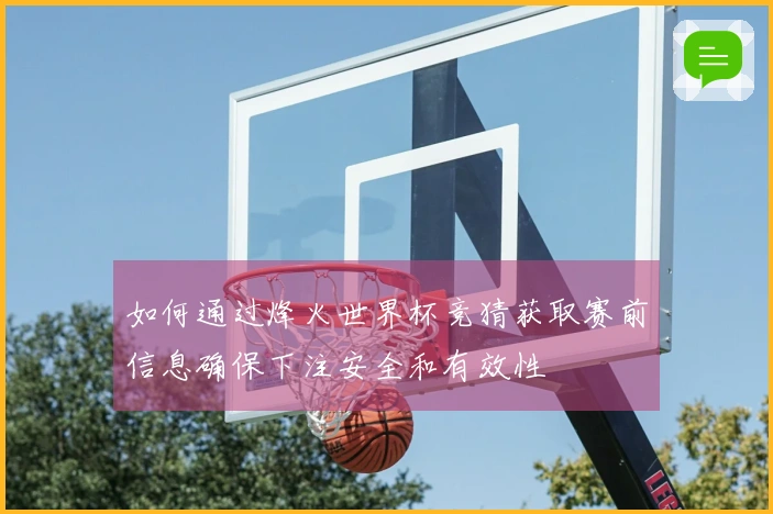如何通过烽火世界杯竞猜获取赛前信息确保下注安全和有效性