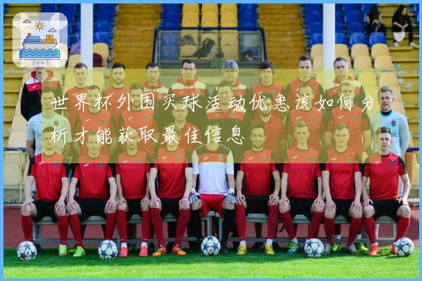 世界杯外围买球活动优惠该如何分析才能获取最佳信息